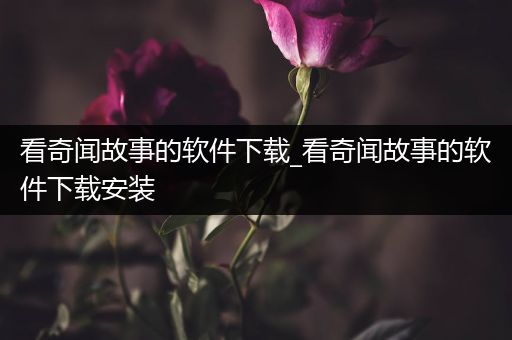 看奇闻故事的软件下载_看奇闻故事的软件下载安装
