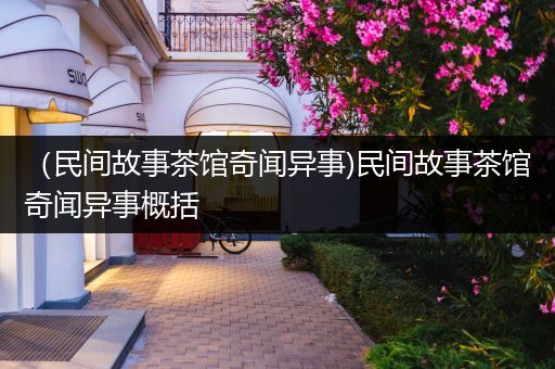 （民间故事茶馆奇闻异事)民间故事茶馆奇闻异事概括