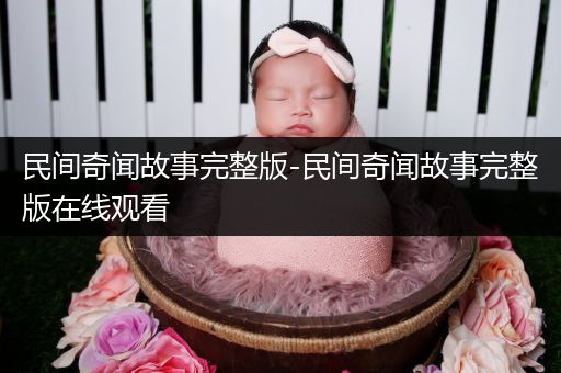 民间奇闻故事完整版-民间奇闻故事完整版在线观看