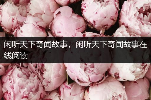 闲听天下奇闻故事，闲听天下奇闻故事在线阅读