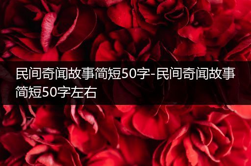 民间奇闻故事简短50字-民间奇闻故事简短50字左右