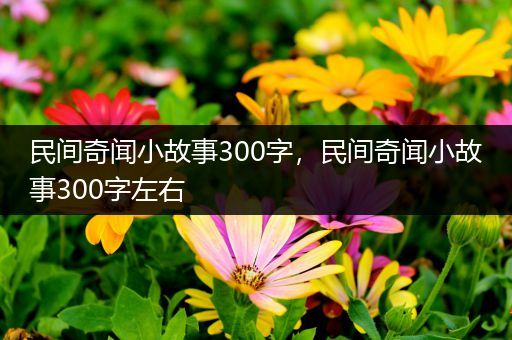 民间奇闻小故事300字，民间奇闻小故事300字左右