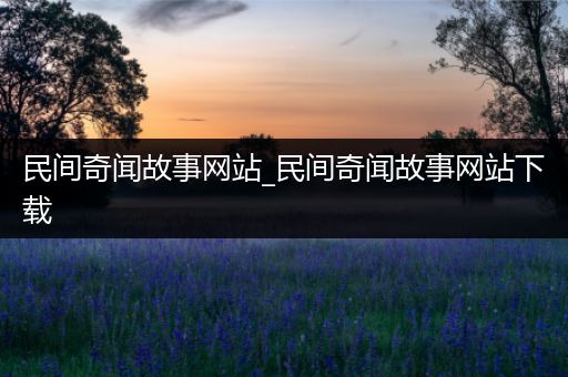 民间奇闻故事网站_民间奇闻故事网站下载