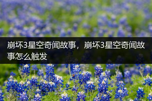 崩坏3星空奇闻故事，崩坏3星空奇闻故事怎么触发