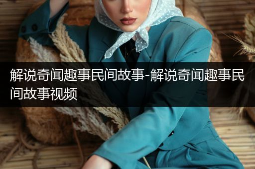 解说奇闻趣事民间故事-解说奇闻趣事民间故事视频