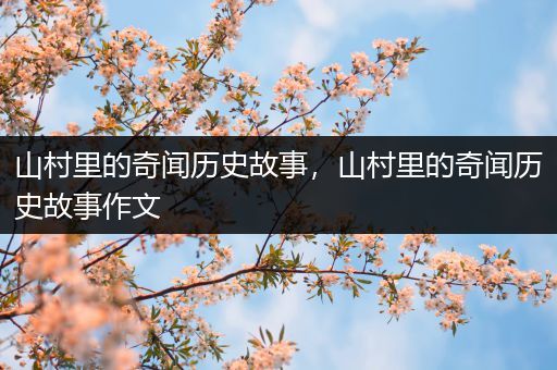 山村里的奇闻历史故事，山村里的奇闻历史故事作文