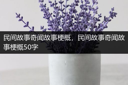 民间故事奇闻故事梗概，民间故事奇闻故事梗概50字