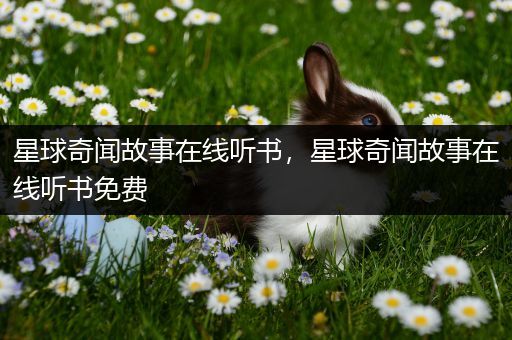 星球奇闻故事在线听书，星球奇闻故事在线听书免费