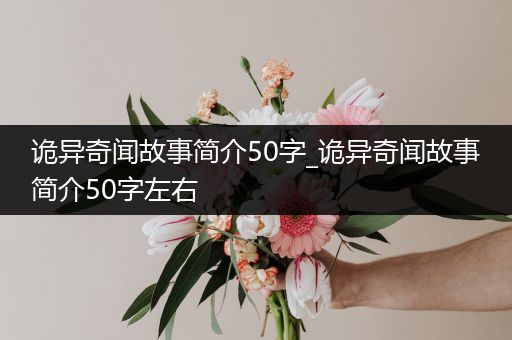 诡异奇闻故事简介50字_诡异奇闻故事简介50字左右