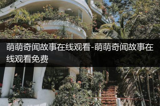 萌萌奇闻故事在线观看-萌萌奇闻故事在线观看免费