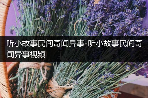 听小故事民间奇闻异事-听小故事民间奇闻异事视频