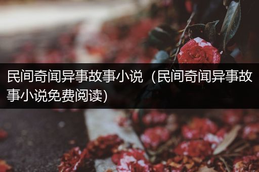 民间奇闻异事故事小说（民间奇闻异事故事小说免费阅读）