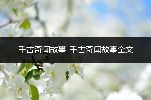 千古奇闻故事_千古奇闻故事全文