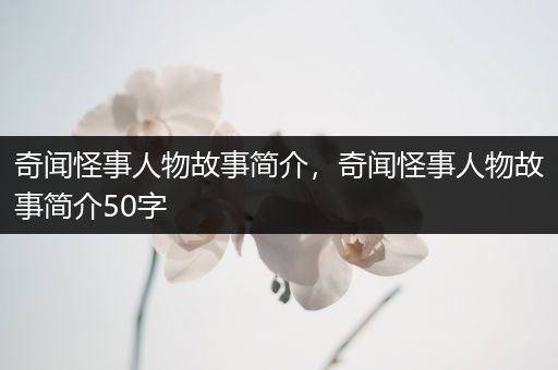 奇闻怪事人物故事简介，奇闻怪事人物故事简介50字