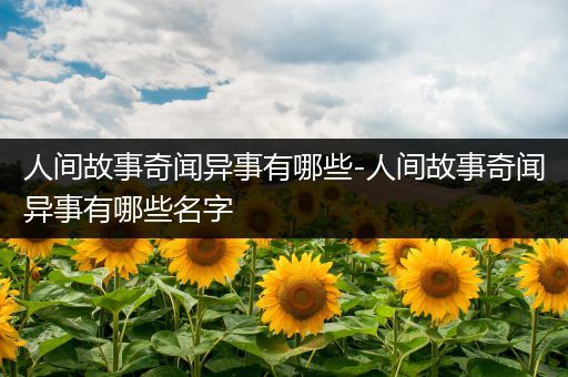 人间故事奇闻异事有哪些-人间故事奇闻异事有哪些名字