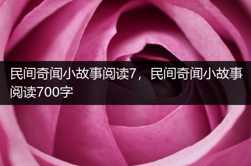 民间奇闻小故事阅读7，民间奇闻小故事阅读700字