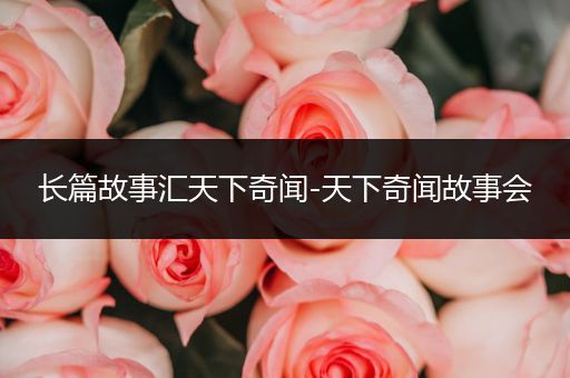 长篇故事汇天下奇闻-天下奇闻故事会
