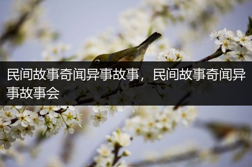 民间故事奇闻异事故事，民间故事奇闻异事故事会