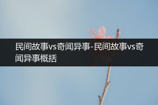 民间故事vs奇闻异事-民间故事vs奇闻异事概括