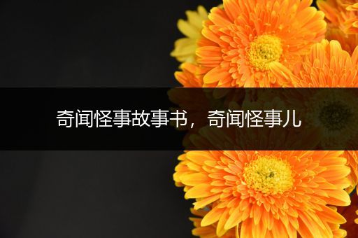 奇闻怪事故事书，奇闻怪事儿