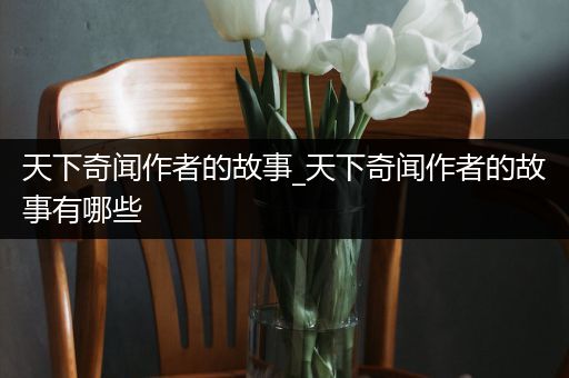 天下奇闻作者的故事_天下奇闻作者的故事有哪些