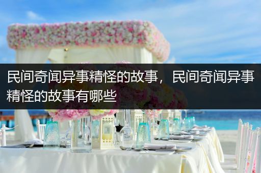 民间奇闻异事精怪的故事，民间奇闻异事精怪的故事有哪些