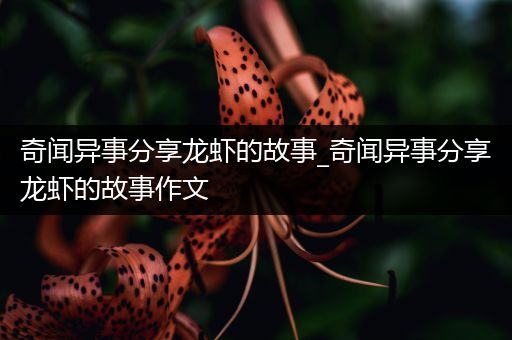 奇闻异事分享龙虾的故事_奇闻异事分享龙虾的故事作文