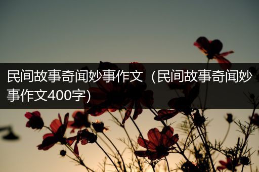 民间故事奇闻妙事作文（民间故事奇闻妙事作文400字）