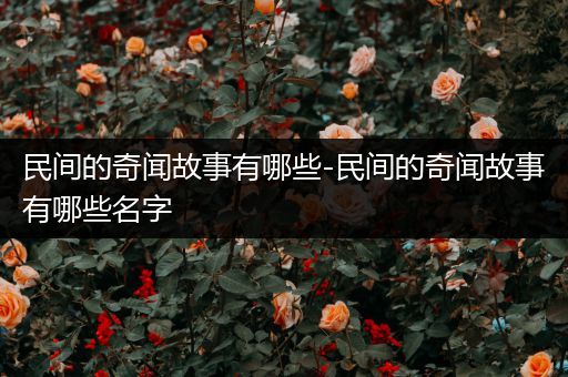 民间的奇闻故事有哪些-民间的奇闻故事有哪些名字