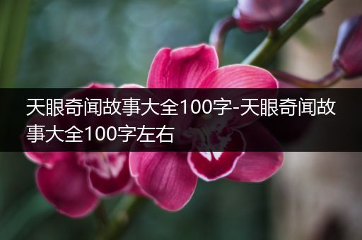 天眼奇闻故事大全100字-天眼奇闻故事大全100字左右