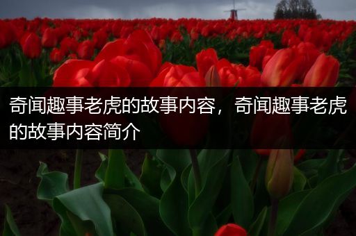 奇闻趣事老虎的故事内容，奇闻趣事老虎的故事内容简介