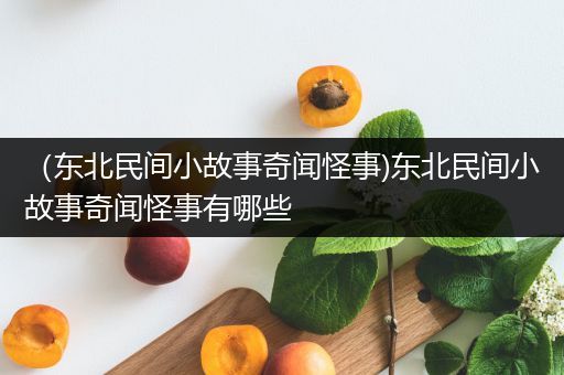 （东北民间小故事奇闻怪事)东北民间小故事奇闻怪事有哪些