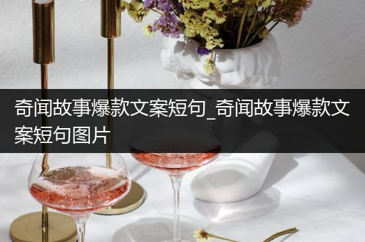 奇闻故事爆款文案短句_奇闻故事爆款文案短句图片