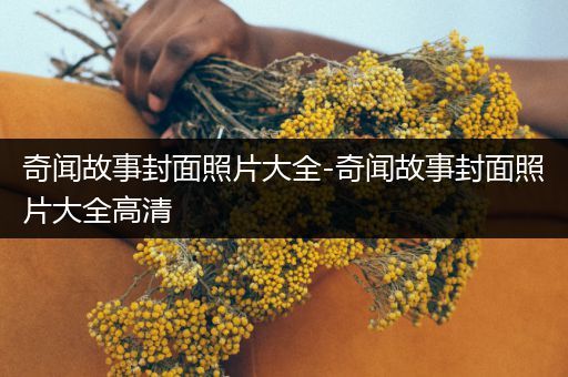 奇闻故事封面照片大全-奇闻故事封面照片大全高清