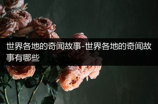 世界各地的奇闻故事-世界各地的奇闻故事有哪些