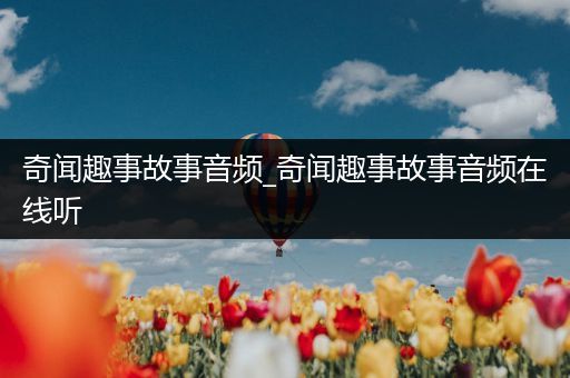 奇闻趣事故事音频_奇闻趣事故事音频在线听