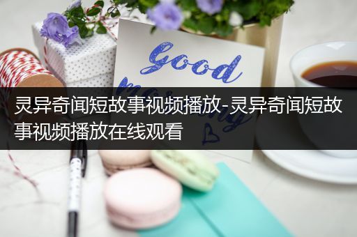 灵异奇闻短故事视频播放-灵异奇闻短故事视频播放在线观看