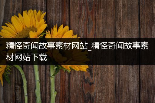 精怪奇闻故事素材网站_精怪奇闻故事素材网站下载