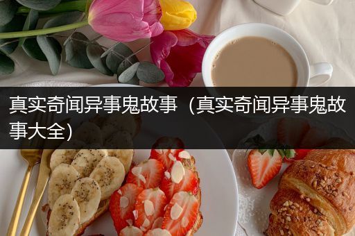 真实奇闻异事鬼故事（真实奇闻异事鬼故事大全）