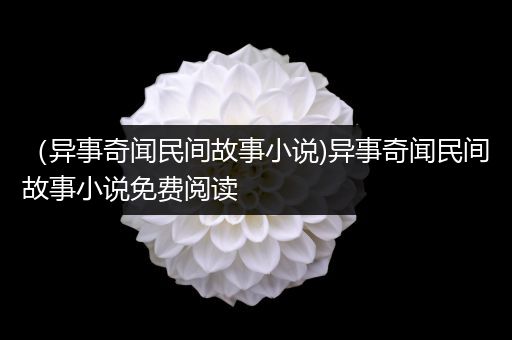 （异事奇闻民间故事小说)异事奇闻民间故事小说免费阅读