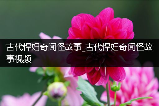 古代悍妇奇闻怪故事_古代悍妇奇闻怪故事视频