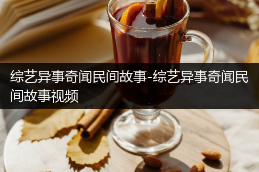 综艺异事奇闻民间故事-综艺异事奇闻民间故事视频