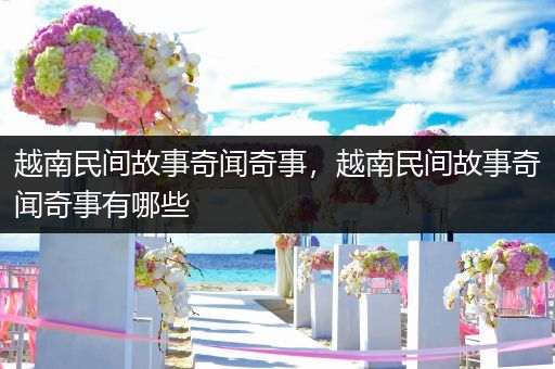 越南民间故事奇闻奇事，越南民间故事奇闻奇事有哪些