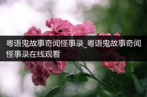 粤语鬼故事奇闻怪事录_粤语鬼故事奇闻怪事录在线观看