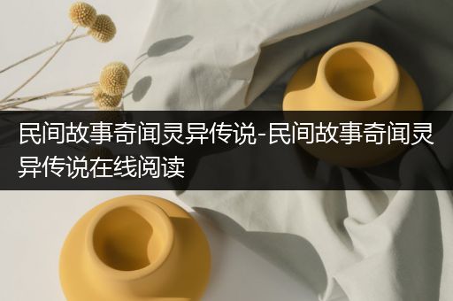 民间故事奇闻灵异传说-民间故事奇闻灵异传说在线阅读