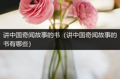 讲中国奇闻故事的书（讲中国奇闻故事的书有哪些）