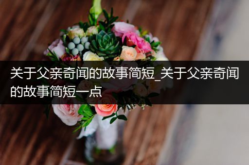 关于父亲奇闻的故事简短_关于父亲奇闻的故事简短一点