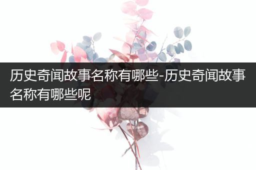 历史奇闻故事名称有哪些-历史奇闻故事名称有哪些呢