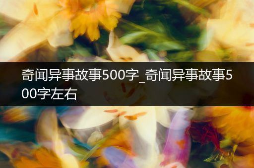 奇闻异事故事500字_奇闻异事故事500字左右