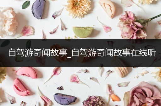 自驾游奇闻故事_自驾游奇闻故事在线听
